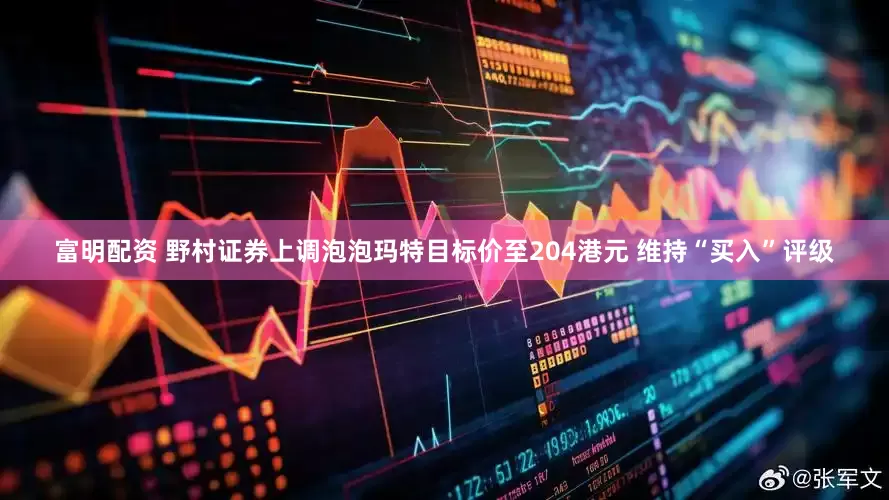 富明配资 野村证券上调泡泡玛特目标价至204港元 维持“买入”评级