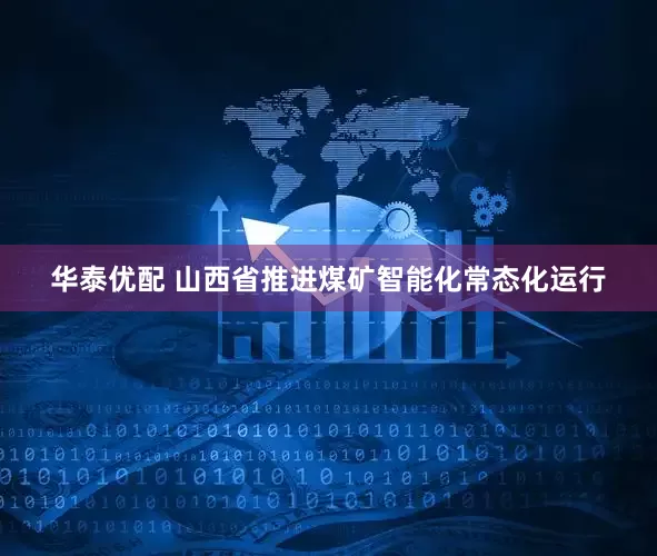 华泰优配 山西省推进煤矿智能化常态化运行