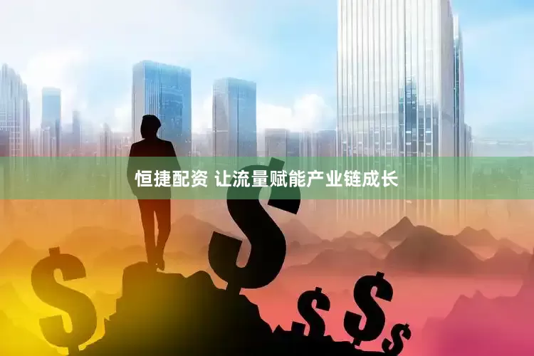 恒捷配资 让流量赋能产业链成长