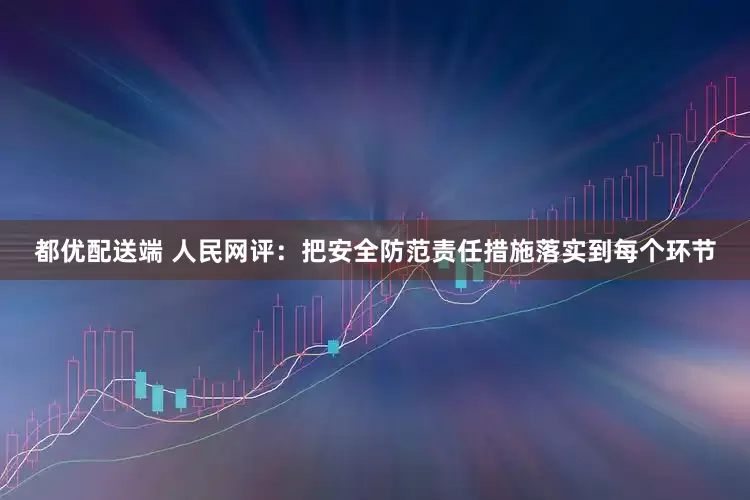 都优配送端 人民网评：把安全防范责任措施落实到每个环节