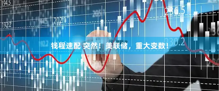 钱程速配 突然！美联储，重大变数！