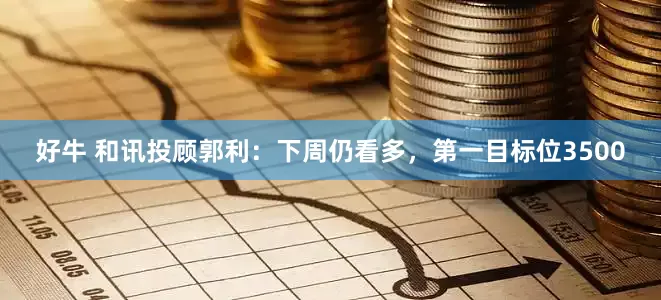 好牛 和讯投顾郭利：下周仍看多，第一目标位3500