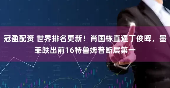 冠盈配资 世界排名更新！肖国栋直逼丁俊晖，墨菲跌出前16特鲁姆普断层第一